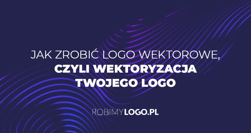Jak zrobić logo wektorowe, czyli wektoryzacja Twojego logo