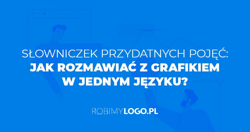 Słowniczek przydatnych pojęć: Jak rozmawiać z grafikiem w jednym języku?